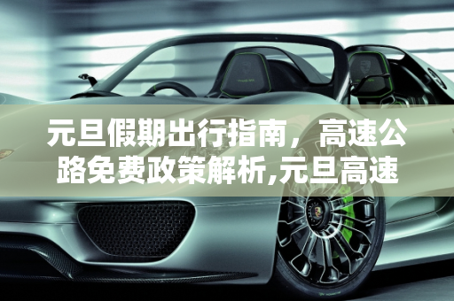 元旦假期出行指南，高速公路免费政策解析,元旦高速公路免费吗