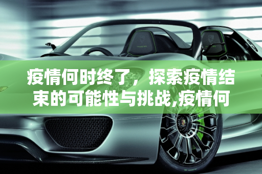 疫情何时终了，探索疫情结束的可能性与挑战,疫情何时终了