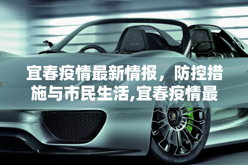 宜春疫情最新情报，防控措施与市民生活,宜春疫情最新情报