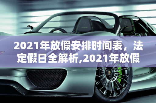 2021年放假安排时间表，法定假日全解析,2021年放假安排时间表法定假日
