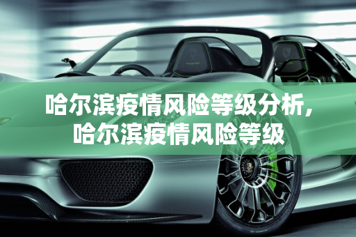 哈尔滨疫情风险等级分析,哈尔滨疫情风险等级
