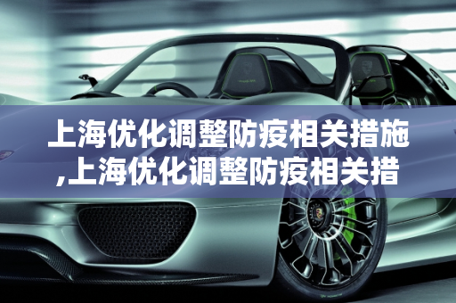 上海优化调整防疫相关措施,上海优化调整防疫相关措施