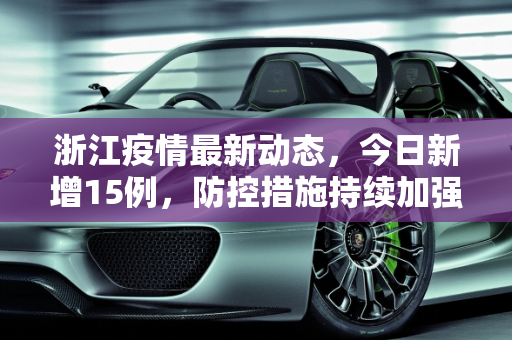 浙江疫情最新动态，今日新增15例，防控措施持续加强,浙江疫情最新消息今天新增了15例