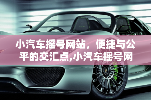 小汽车摇号网站，便捷与公平的交汇点,小汽车摇号网站