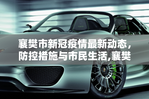 襄樊市新冠疫情最新动态，防控措施与市民生活,襄樊新冠疫情最新消息