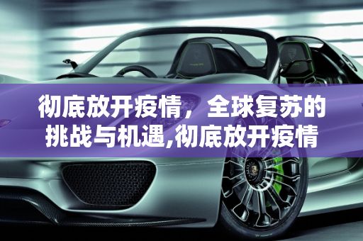 彻底放开疫情，全球复苏的挑战与机遇,彻底放开疫情的