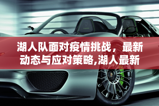湖人队面对疫情挑战，最新动态与应对策略,湖人最新疫情