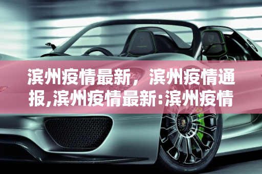 滨州疫情最新，滨州疫情通报,滨州疫情最新:滨州疫情通报