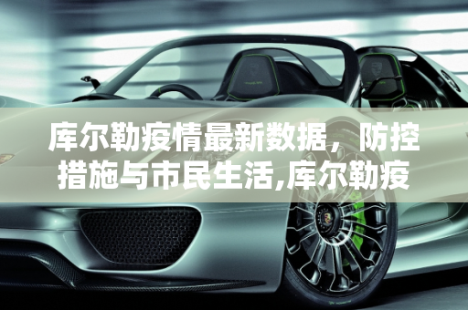 库尔勒疫情最新数据，防控措施与市民生活,库尔勒疫情最新数据