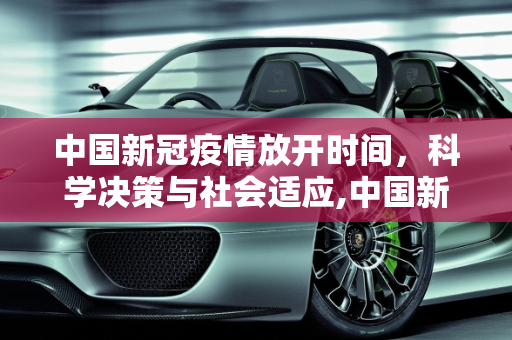 中国新冠疫情放开时间，科学决策与社会适应,中国新冠疫情放开时间