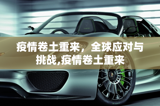 疫情卷土重来，全球应对与挑战,疫情卷土重来