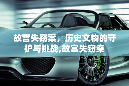 故宫失窃案，历史文物的守护与挑战,故宫失窃案