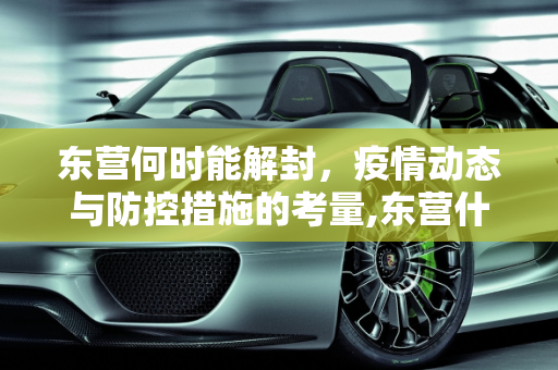 东营何时能解封，疫情动态与防控措施的考量,东营什么时候能解封