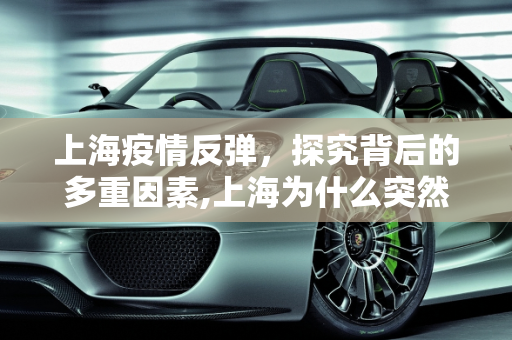 上海疫情反弹，探究背后的多重因素,上海为什么突然疫情严重