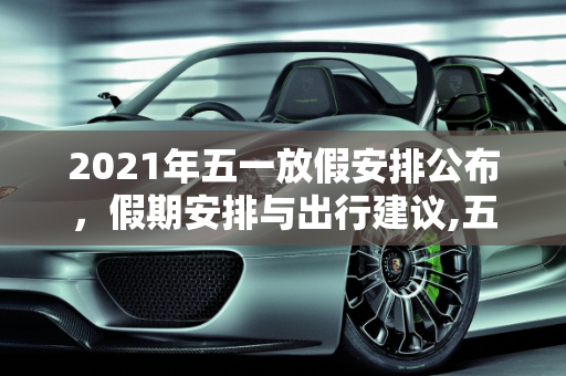 2021年五一放假安排公布，假期安排与出行建议,五一放假安排公布2021