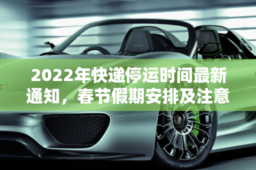 2022年快递停运时间最新通知，春节假期安排及注意事项,快递停运时间最新通知2022