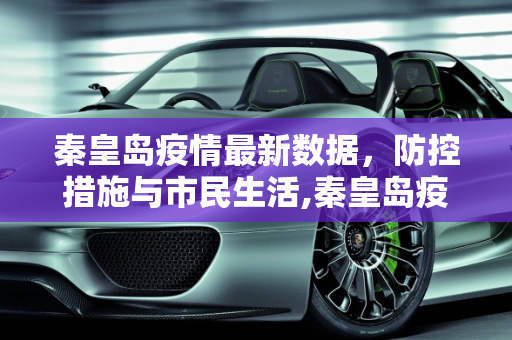 秦皇岛疫情最新数据，防控措施与市民生活,秦皇岛疫情最新数据
