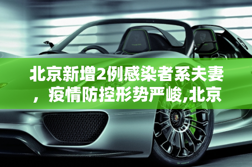 北京新增2例感染者系夫妻，疫情防控形势严峻,北京新增2例感染者系夫妻