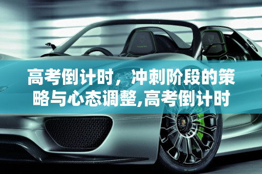 高考倒计时，冲刺阶段的策略与心态调整,高考倒计时