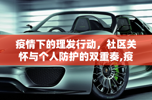 疫情下的理发行动，社区关怀与个人防护的双重奏,疫情下的理发行动