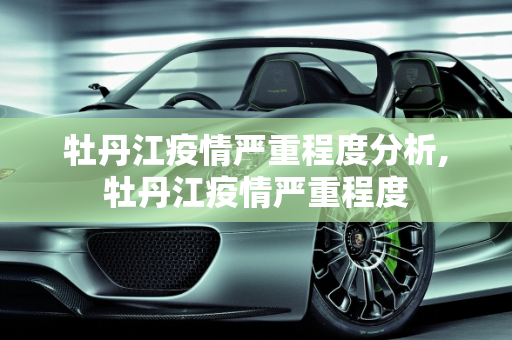 牡丹江疫情严重程度分析,牡丹江疫情严重程度