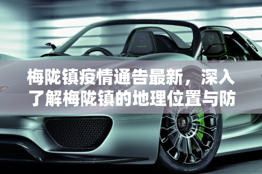 梅陇镇疫情通告最新，深入了解梅陇镇的地理位置与防控措施,梅陇镇疫情通告最新:梅陇镇属于哪个地方