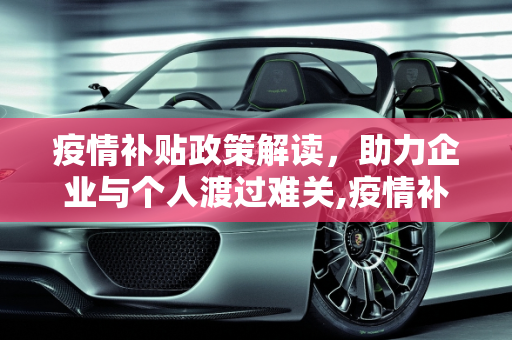 疫情补贴政策解读，助力企业与个人渡过难关,疫情补贴政策解读