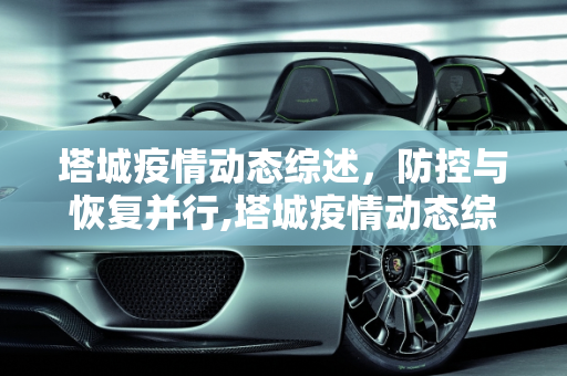 塔城疫情动态综述，防控与恢复并行,塔城疫情动态综述