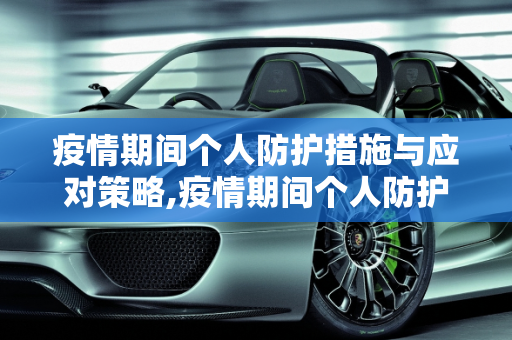 疫情期间个人防护措施与应对策略,疫情期间个人防护措施与应对策略