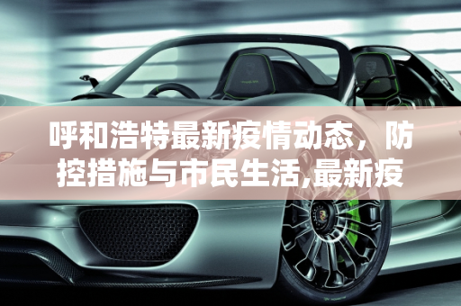 呼和浩特最新疫情动态，防控措施与市民生活,最新疫情呼和浩特