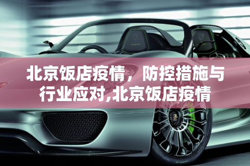 北京饭店疫情，防控措施与行业应对,北京饭店疫情