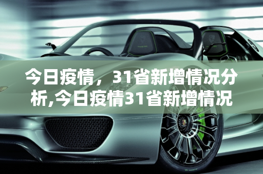 今日疫情，31省新增情况分析,今日疫情31省新增情况