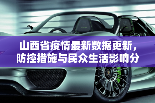 山西省疫情最新数据更新，防控措施与民众生活影响分析,山西疫情最新数据