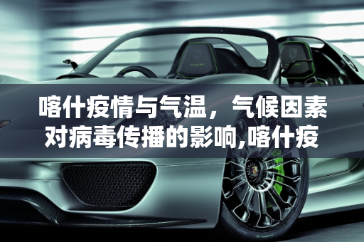 喀什疫情与气温，气候因素对病毒传播的影响,喀什疫情与气温有关