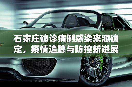 石家庄确诊病例感染来源确定，疫情追踪与防控新进展,石家庄确诊病例感染来源确定