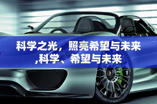 科学之光，照亮希望与未来,科学、希望与未来