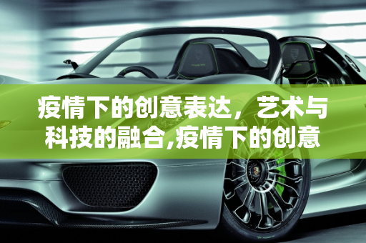 疫情下的创意表达，艺术与科技的融合,疫情下的创意表达