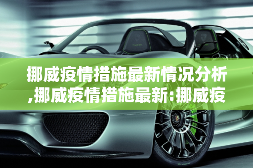 挪威疫情措施最新情况分析,挪威疫情措施最新:挪威疫情措施最新情况