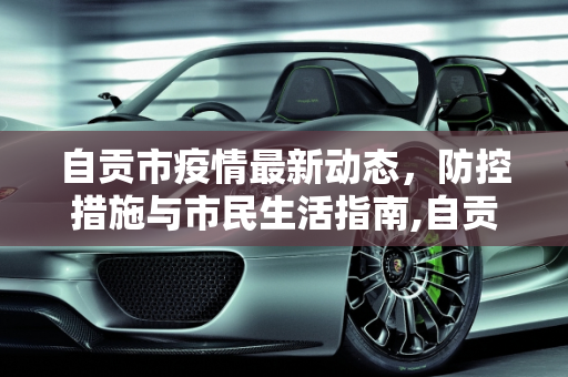 自贡市疫情最新动态，防控措施与市民生活指南,自贡疫情最新情况
