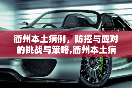 衢州本土病例，防控与应对的挑战与策略,衢州本土病例