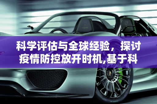 科学评估与全球经验，探讨疫情防控放开时机,基于科学评估与全球经验探讨疫情防控放开时机