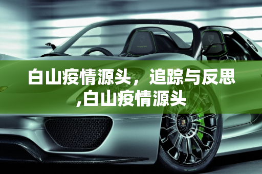 白山疫情源头，追踪与反思,白山疫情源头