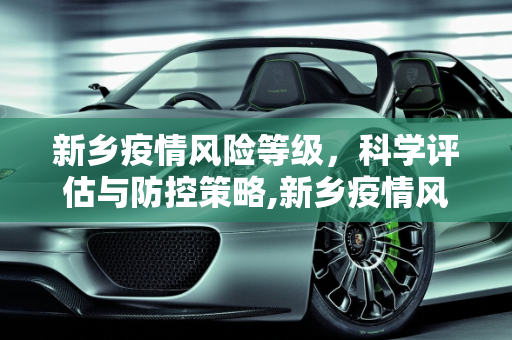新乡疫情风险等级，科学评估与防控策略,新乡疫情风险等级