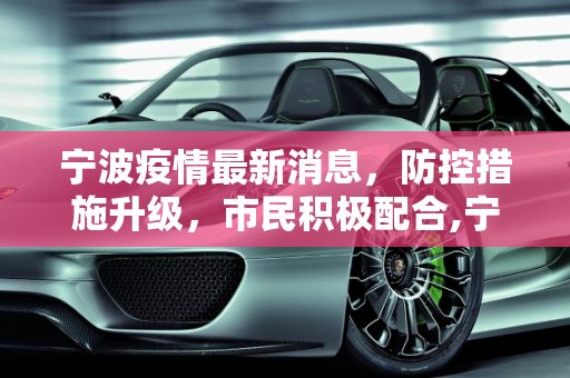 宁波疫情最新消息，防控措施升级，市民积极配合,宁波疫情最新消息今天