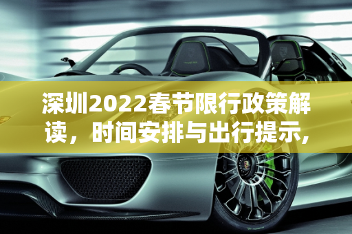 深圳2022春节限行政策解读，时间安排与出行提示,深圳限行时间2022春节