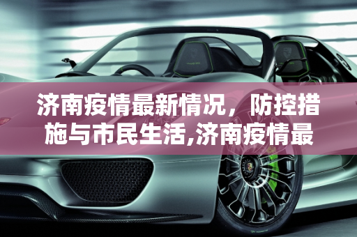 济南疫情最新情况，防控措施与市民生活,济南疫情最新情况