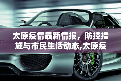 太原疫情最新情报，防控措施与市民生活动态,太原疫情最新情报