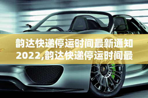 韵达快递停运时间最新通知2022,韵达快递停运时间最新通知2022