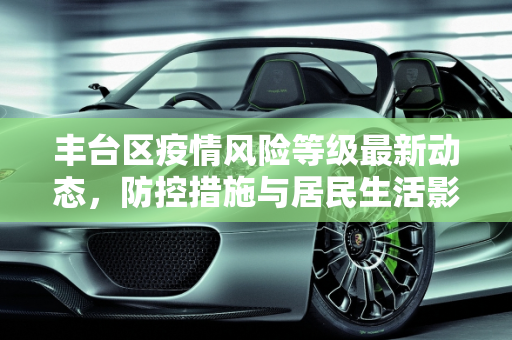 丰台区疫情风险等级最新动态，防控措施与居民生活影响,丰台区疫情风险等级最新